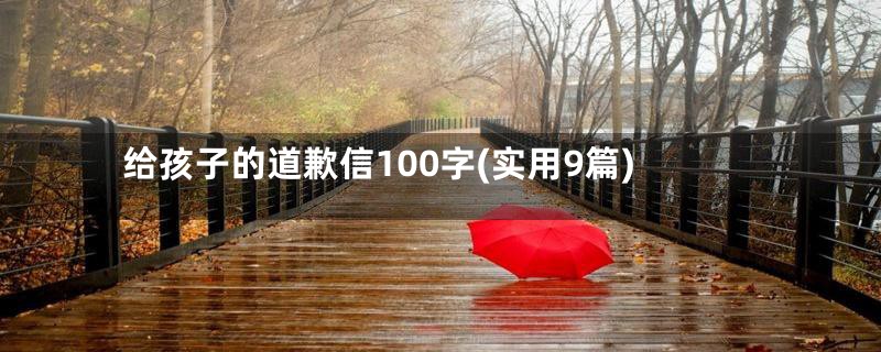 给孩子的道歉信100字(实用9篇)