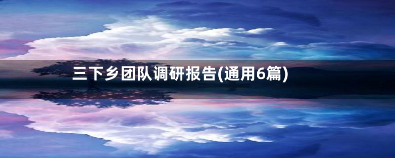 三下乡团队调研报告(通用6篇)