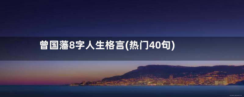 曾国藩8字人生格言(热门40句)