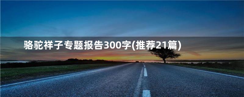 骆驼祥子专题报告300字(推荐21篇)