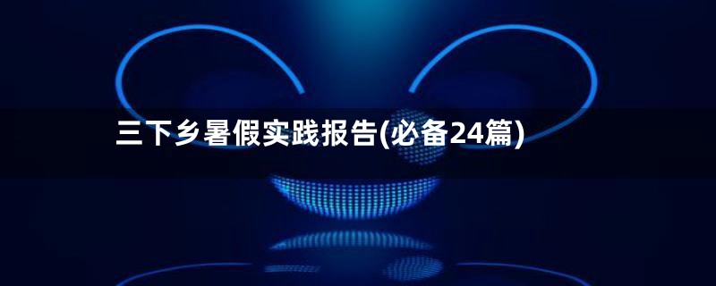 三下乡暑假实践报告(必备24篇)