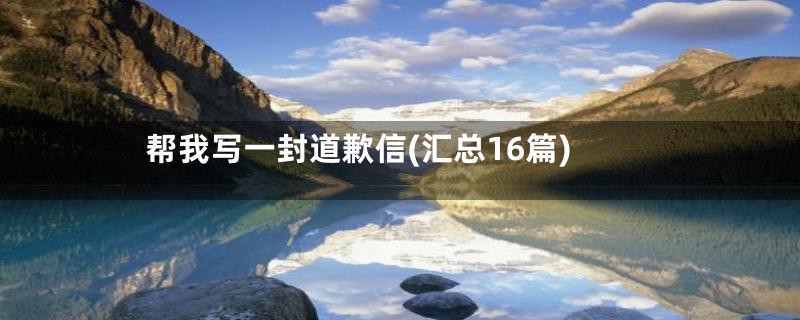 帮我写一封道歉信(汇总16篇)