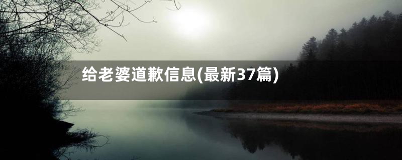 给老婆道歉信息(最新37篇)