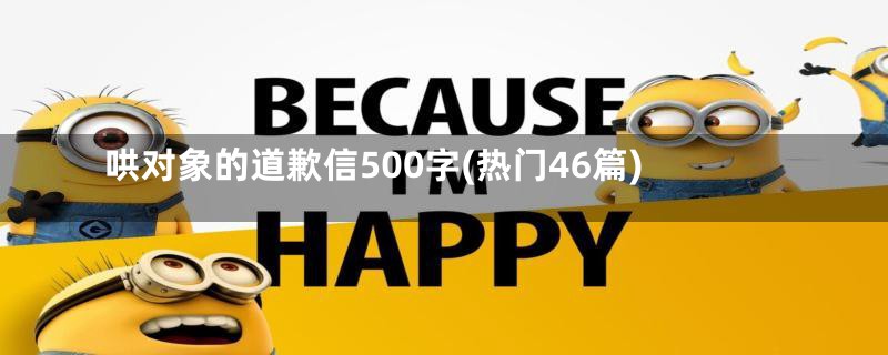 哄对象的道歉信500字(热门46篇)