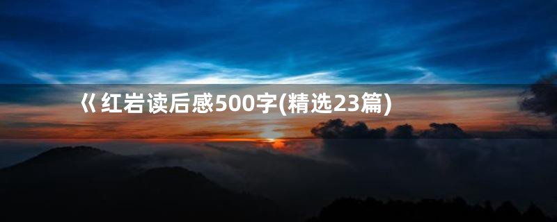 巜红岩读后感500字(精选23篇)