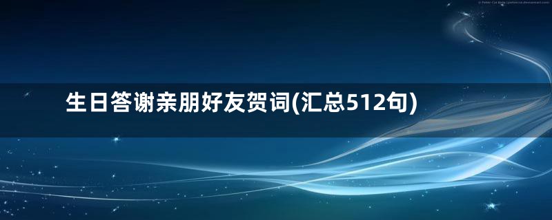 生日答谢亲朋好友贺词(汇总512句)