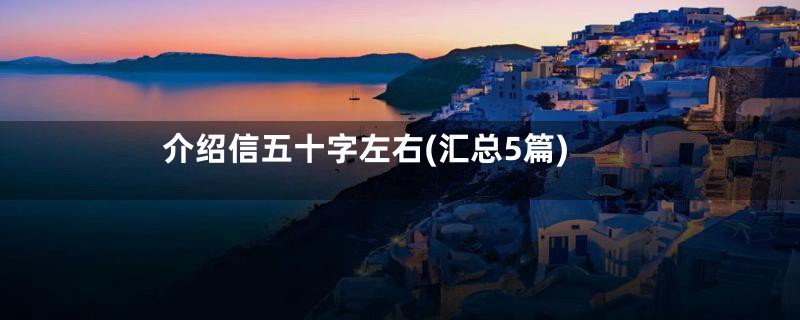 介绍信五十字左右(汇总5篇)