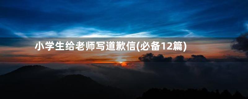 小学生给老师写道歉信(必备12篇)