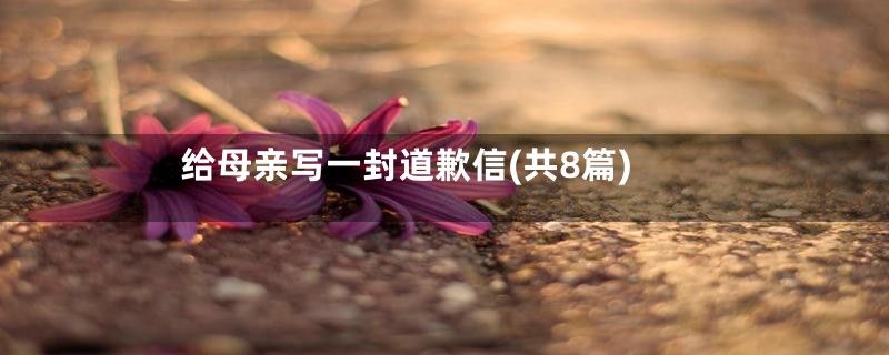 给母亲写一封道歉信(共8篇)