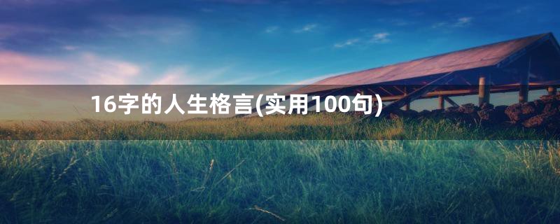 16字的人生格言(实用100句)