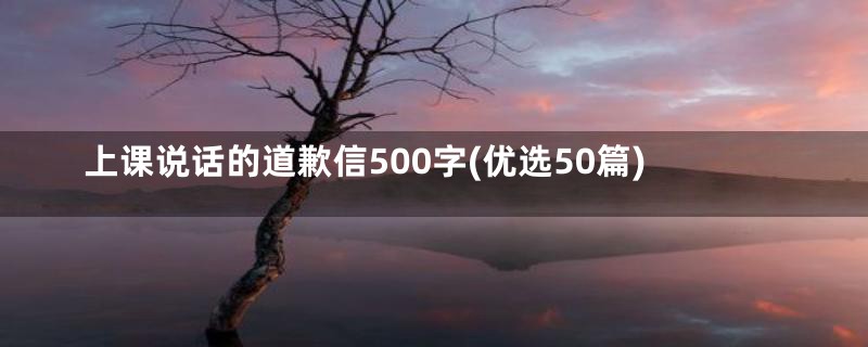 上课说话的道歉信500字(优选50篇)