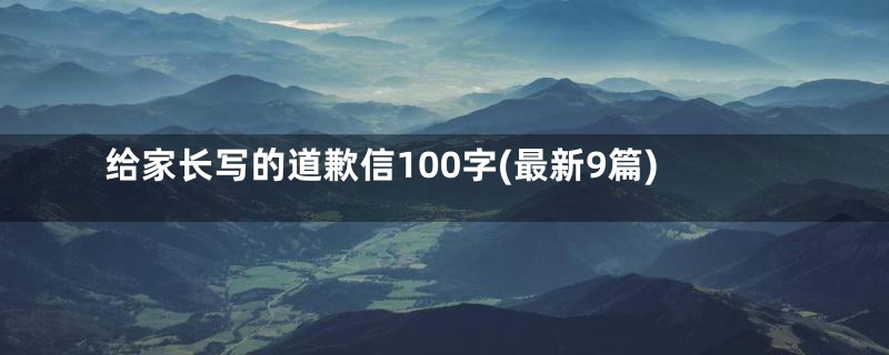 给家长写的道歉信100字(最新9篇)