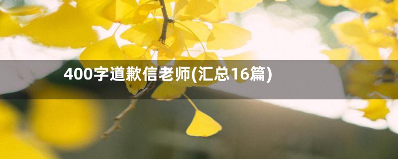 400字道歉信老师(汇总16篇)