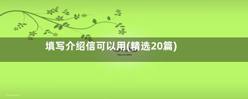 填写介绍信可以用(精选20篇)