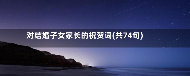 对结婚子女家长的祝贺词(共74句)