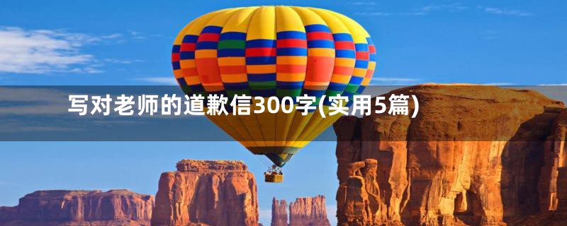 写对老师的道歉信300字(实用5篇)