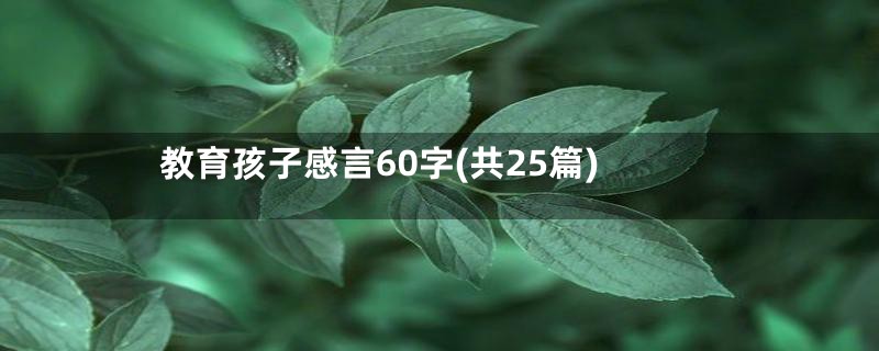 教育孩子感言60字(共25篇)