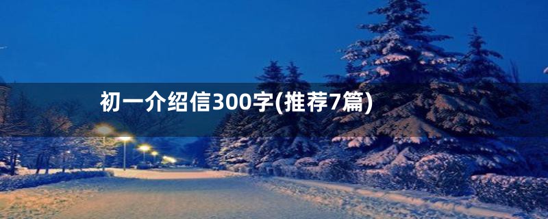 初一介绍信300字(推荐7篇)