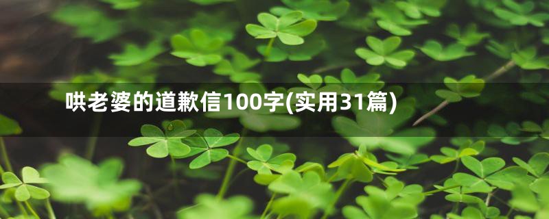 哄老婆的道歉信100字(实用31篇)