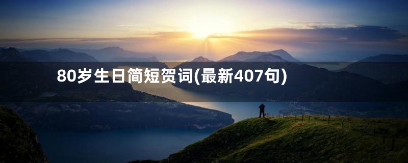 80岁生日简短贺词(最新407句)