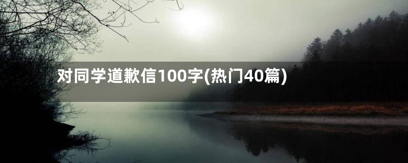 对同学道歉信100字(热门40篇)