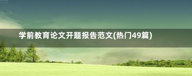 学前教育论文开题报告范文(热门49篇)