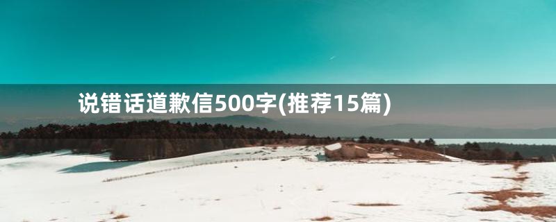 说错话道歉信500字(推荐15篇)