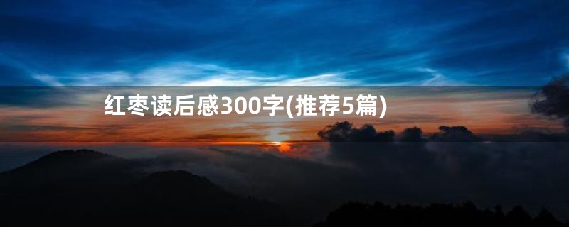 红枣读后感300字(推荐5篇)