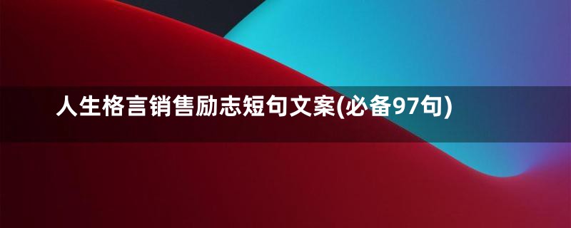 人生格言销售励志短句文案(必备97句)