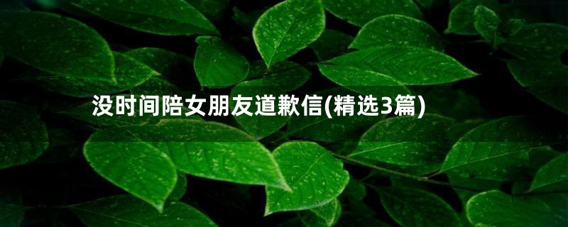 没时间陪女朋友道歉信(精选3篇)