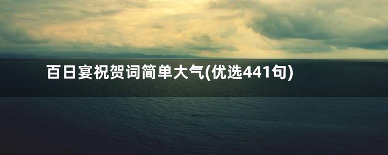 百日宴祝贺词简单大气(优选441句)