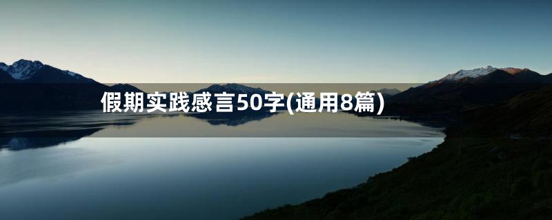 假期实践感言50字(通用8篇)