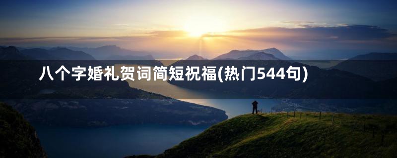 八个字婚礼贺词简短祝福(热门544句)