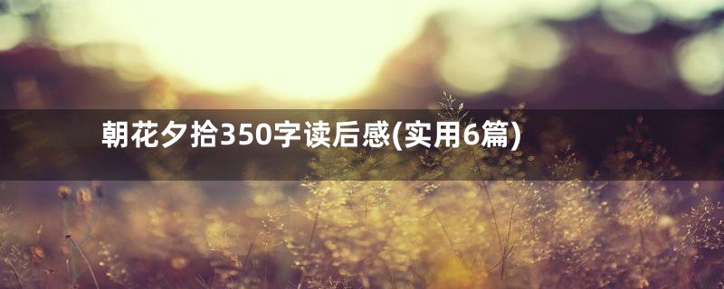 朝花夕拾350字读后感(实用6篇)