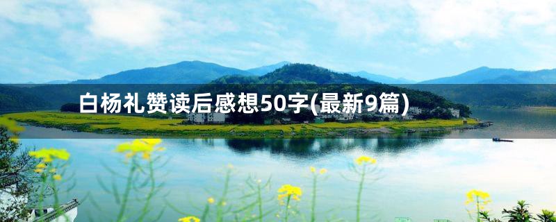 白杨礼赞读后感想50字(最新9篇)