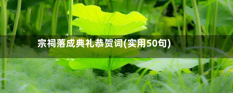 宗祠落成典礼恭贺词(实用50句)