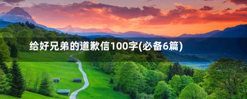 给好兄弟的道歉信100字(必备6篇)