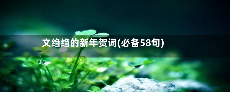 文绉绉的新年贺词(必备58句)