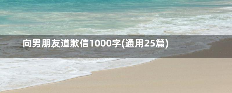 向男朋友道歉信1000字(通用25篇)