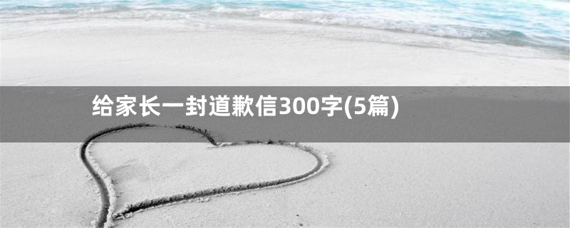 给家长一封道歉信300字(5篇)