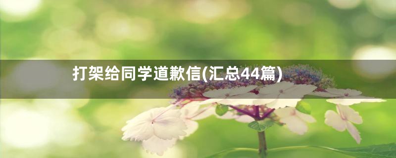 打架给同学道歉信(汇总44篇)