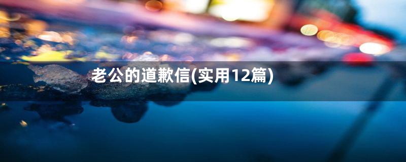 老公的道歉信(实用12篇)