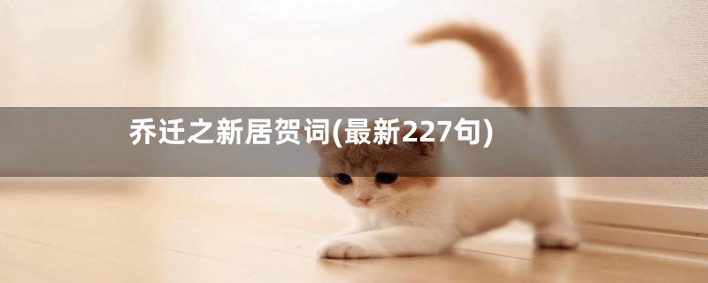 乔迁之新居贺词(最新227句)