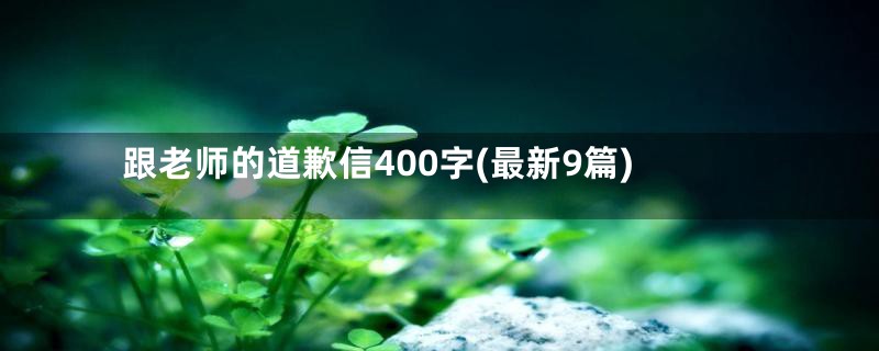 跟老师的道歉信400字(最新9篇)