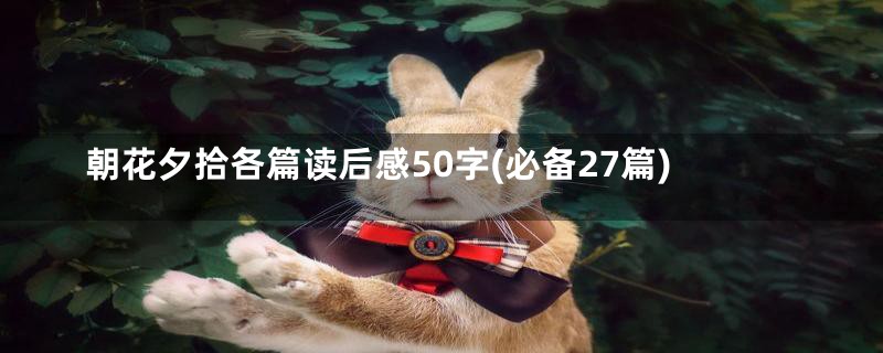 朝花夕拾各篇读后感50字(必备27篇)