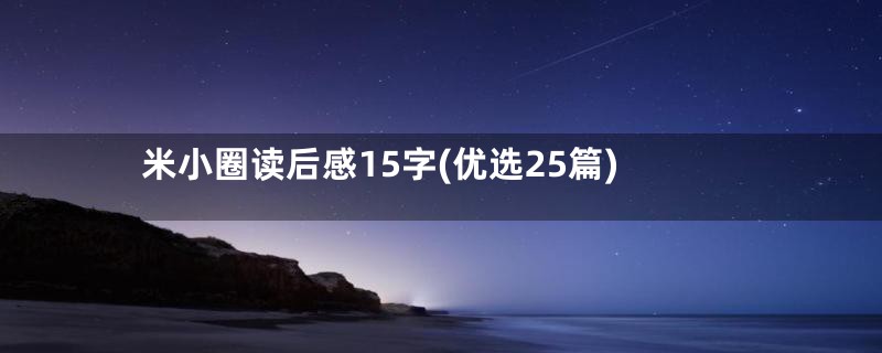 米小圈读后感15字(优选25篇)