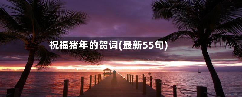 祝福猪年的贺词(最新55句)