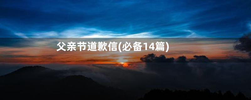 父亲节道歉信(必备14篇)