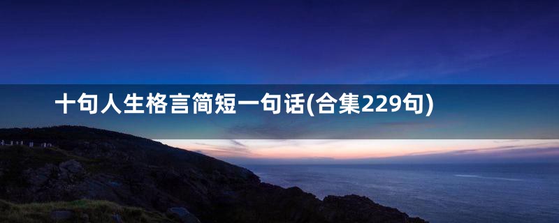 十句人生格言简短一句话(合集229句)