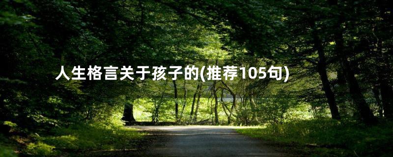 人生格言关于孩子的(推荐105句)